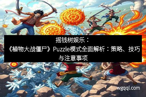 摇钱树娱乐：《植物大战僵尸》Puzzle模式全面解析：策略、技巧与注意事项