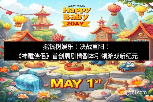 摇钱树娱乐：决战重阳：《神雕侠侣》首创周剧情副本引领游戏新纪元
