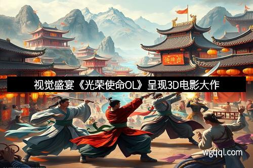 视觉盛宴《光荣使命OL》呈现3D电影大作