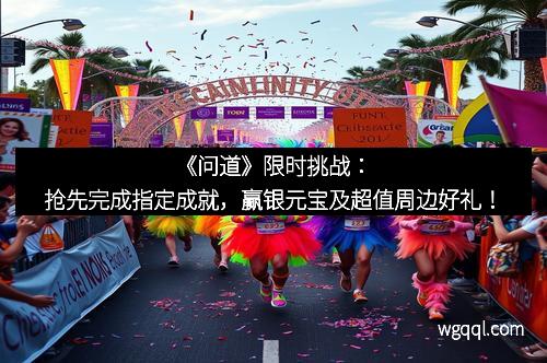 《问道》限时挑战：抢先完成指定成就，赢银元宝及超值周边好礼！